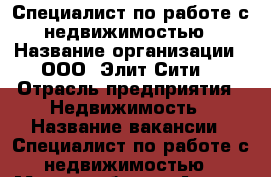 Специалист по работе с недвижимостью › Название организации ­ ООО “Элит-Сити“ › Отрасль предприятия ­ Недвижимость › Название вакансии ­ Специалист по работе с недвижимостью › Место работы ­ Артем, Центр › Процент ­ 70 - Приморский край, Артем г. Работа » Вакансии   . Приморский край,Артем г.